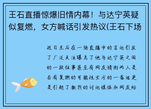 王石直播惊爆旧情内幕！与达宁英疑似复燃，女方喊话引发热议(王石下场)
